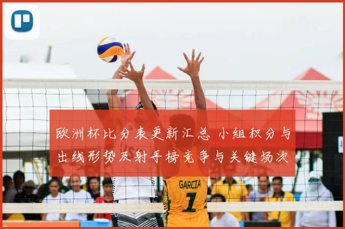 欧洲杯比分表更新汇总 小组积分与出线形势及射手榜竞争与关键场次影响