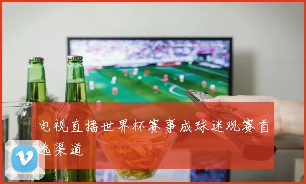 电视直播世界杯赛事成球迷观赛首选渠道