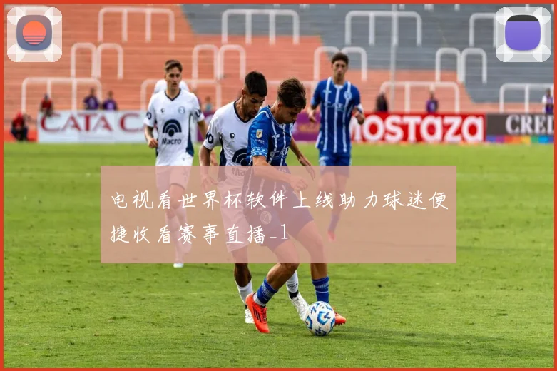 电视看世界杯软件上线助力球迷便捷收看赛事直播_1
