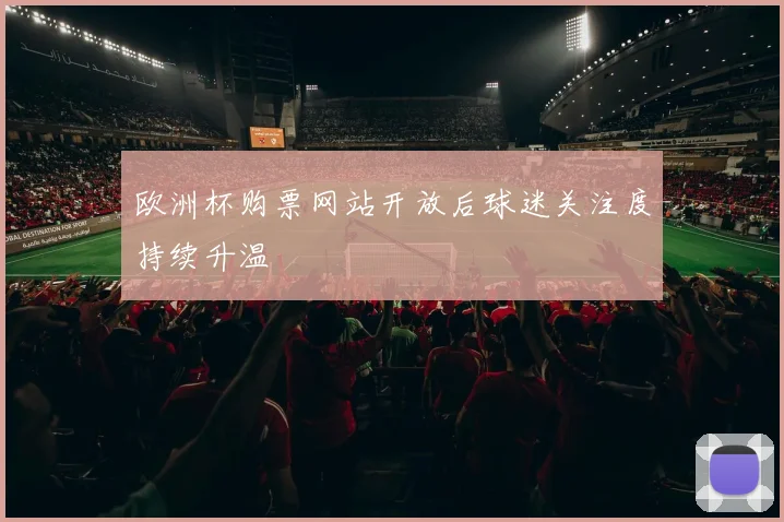欧洲杯购票网站开放后球迷关注度持续升温