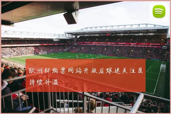 欧洲杯购票网站开放后球迷关注度持续升温