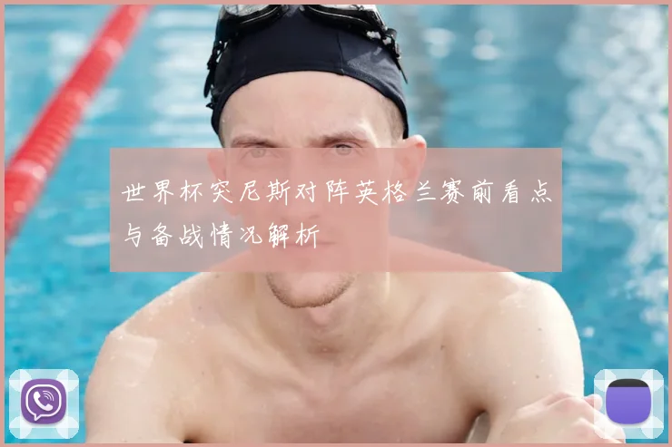 世界杯突尼斯对阵英格兰赛前看点与备战情况解析