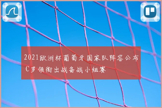 2021欧洲杯葡萄牙国家队阵容公布 C罗领衔出战备战小组赛