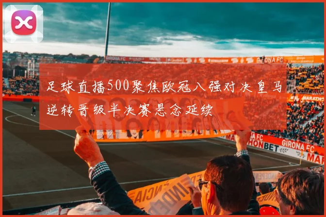 足球直播500聚焦欧冠八强对决皇马逆转晋级半决赛悬念延续
