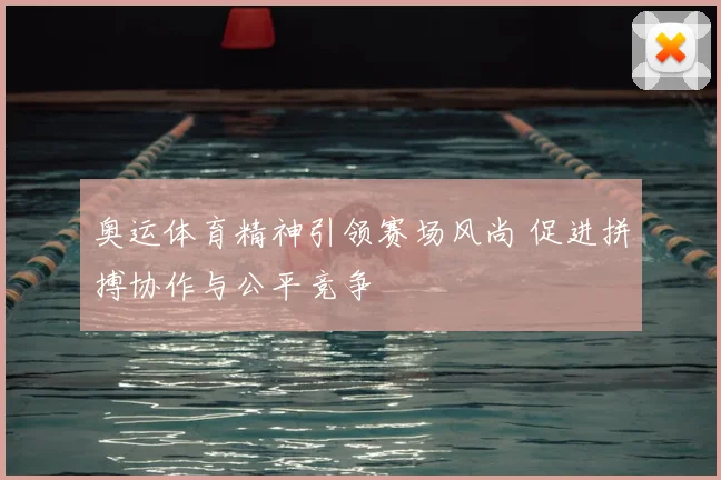奥运体育精神引领赛场风尚 促进拼搏协作与公平竞争