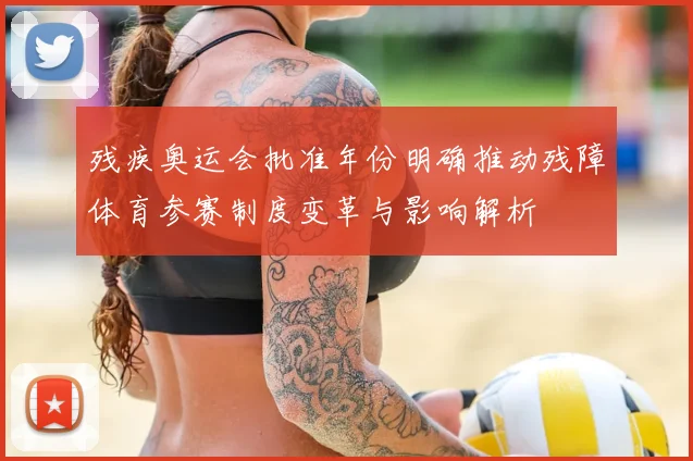 残疾奥运会批准年份明确推动残障体育参赛制度变革与影响解析