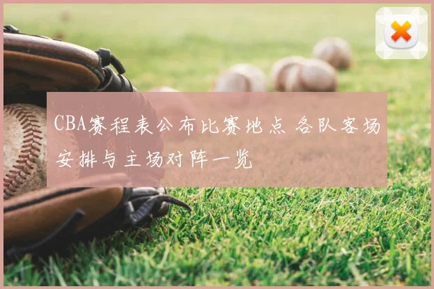 CBA赛程表公布比赛地点 各队客场安排与主场对阵一览