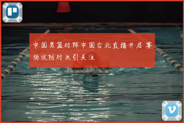 中国男篮对阵中国台北直播开启 赛场攻防对决引关注