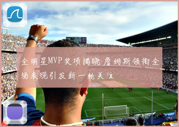 全明星MVP奖项揭晓 詹姆斯领衔全场表现引发新一轮关注