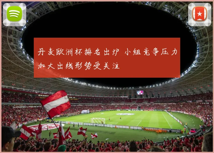 丹麦欧洲杯排名出炉 小组竞争压力加大出线形势受关注