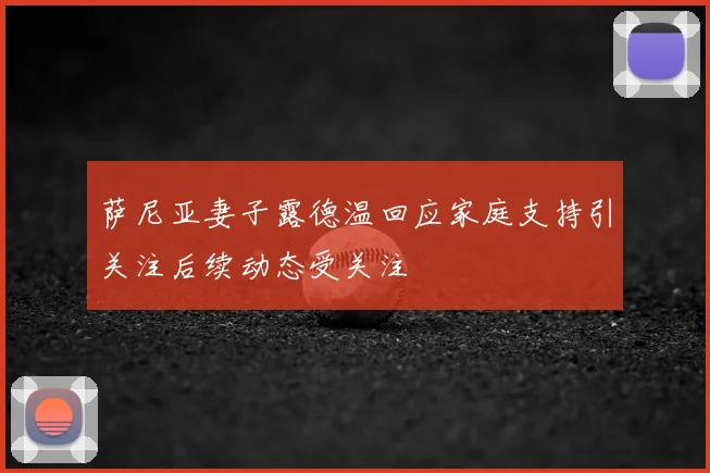 萨尼亚妻子露德温回应家庭支持引关注后续动态受关注