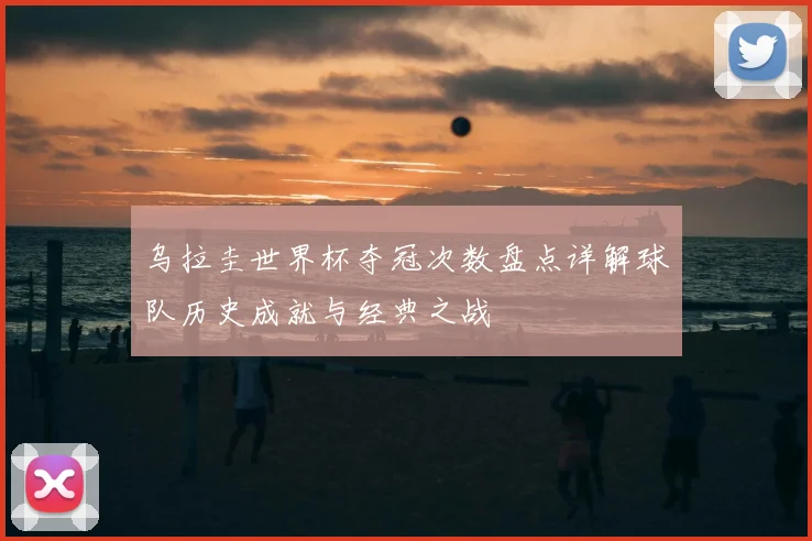 乌拉圭世界杯夺冠次数盘点详解球队历史成就与经典之战