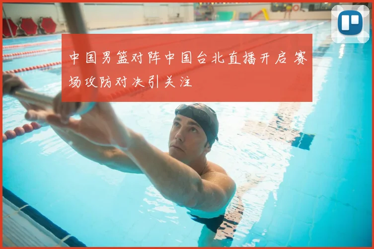 中国男篮对阵中国台北直播开启 赛场攻防对决引关注