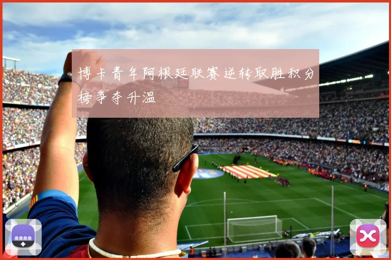 博卡青年阿根廷联赛逆转取胜积分榜争夺升温
