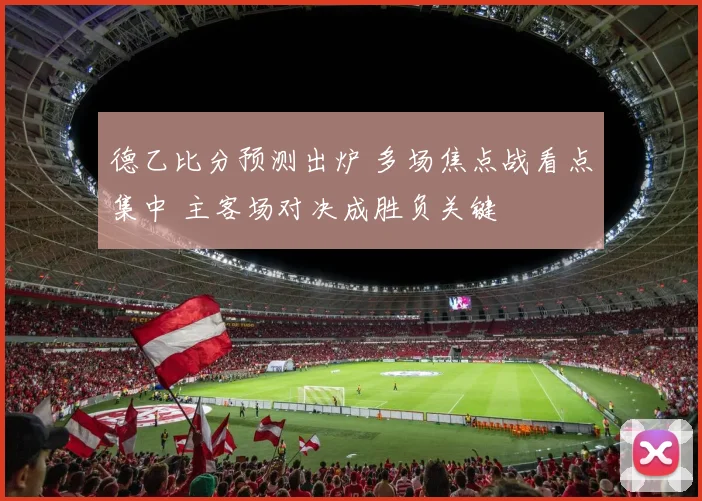 德乙比分预测出炉 多场焦点战看点集中 主客场对决成胜负关键