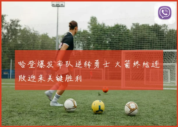 哈登爆发率队逆转勇士 火箭终结连败迎来关键胜利