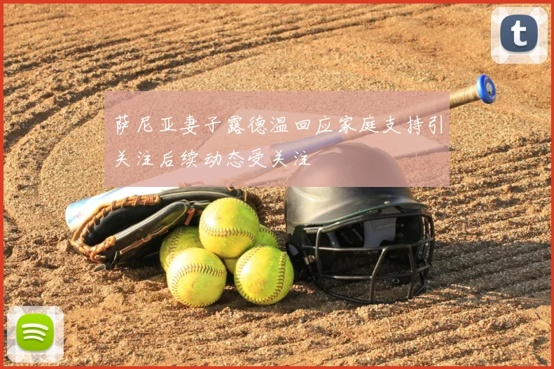 萨尼亚妻子露德温回应家庭支持引关注后续动态受关注