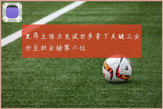 里昂主场力克波尔多拿下关键三分升至积分榜第六位