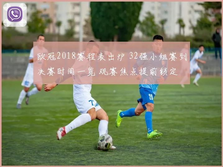 欧冠2018赛程表出炉 32强小组赛到决赛时间一览 观赛焦点提前锁定