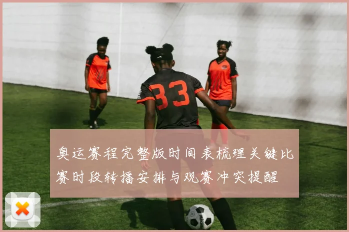 奥运赛程完整版时间表梳理关键比赛时段转播安排与观赛冲突提醒