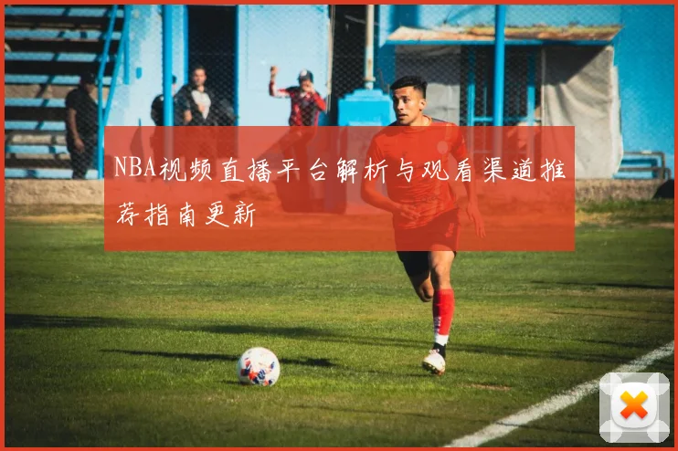 NBA视频直播平台解析与观看渠道推荐指南更新