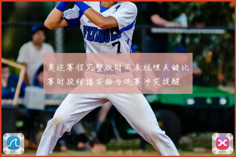 奥运赛程完整版时间表梳理关键比赛时段转播安排与观赛冲突提醒