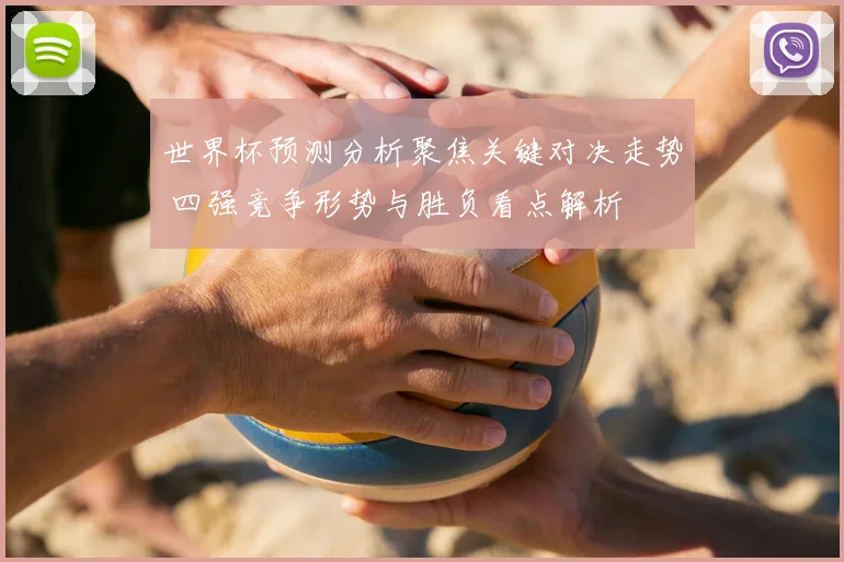 世界杯预测分析聚焦关键对决走势 四强竞争形势与胜负看点解析