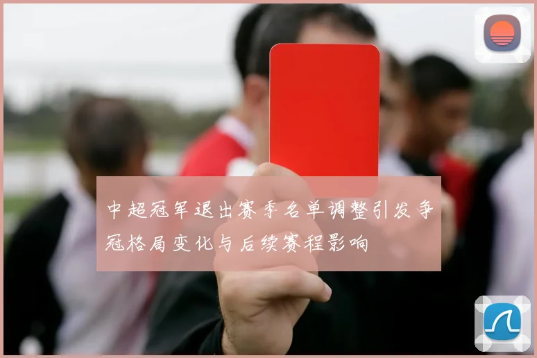 中超冠军退出赛季名单调整引发争冠格局变化与后续赛程影响