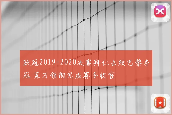 欧冠2019-2020决赛拜仁击败巴黎夺冠 莱万领衔完成赛季收官