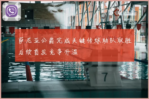 萨尼亚公爵完成关键传球助队取胜后续首发竞争升温
