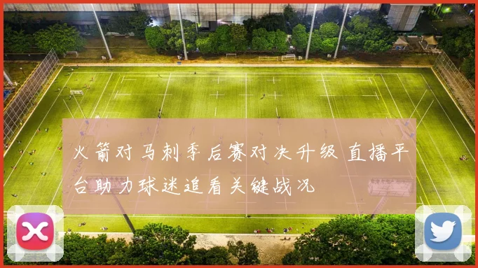 火箭对马刺季后赛对决升级 直播平台助力球迷追看关键战况