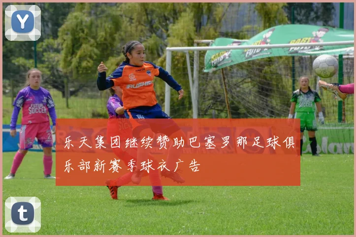 乐天集团继续赞助巴塞罗那足球俱乐部新赛季球衣广告