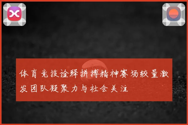 体育竞技诠释拼搏精神赛场较量激发团队凝聚力与社会关注