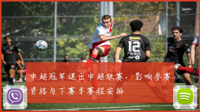 中超冠军退出中超联赛，影响参赛资格与下赛季赛程安排