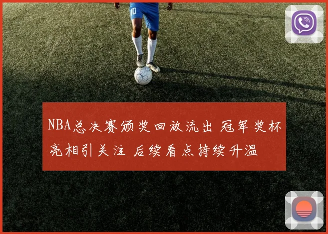 NBA总决赛颁奖回放流出 冠军奖杯亮相引关注 后续看点持续升温