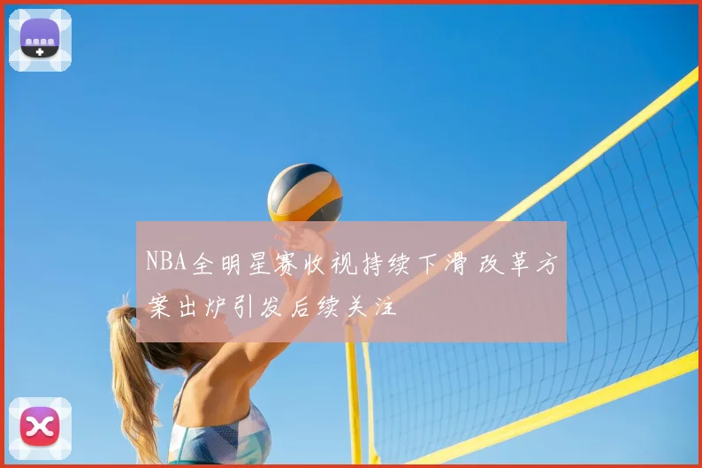 NBA全明星赛收视持续下滑 改革方案出炉引发后续关注