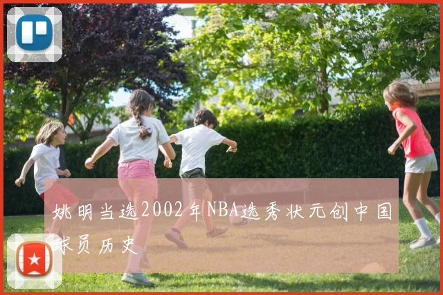姚明当选2002年NBA选秀状元创中国球员历史