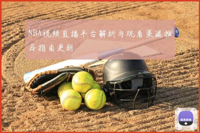 NBA视频直播平台解析与观看渠道推荐指南更新