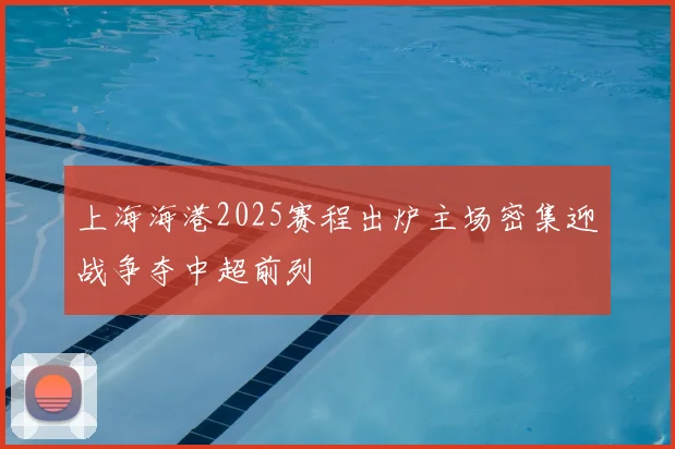 上海海港2025赛程出炉主场密集迎战争夺中超前列
