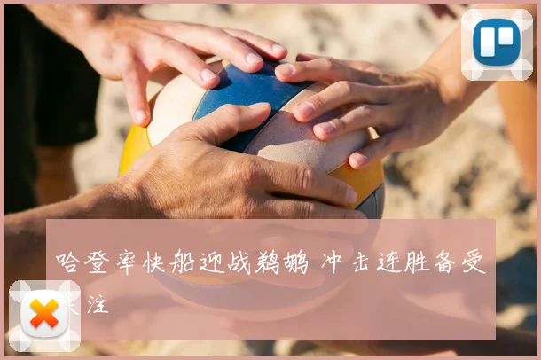 哈登率快船迎战鹈鹕 冲击连胜备受关注