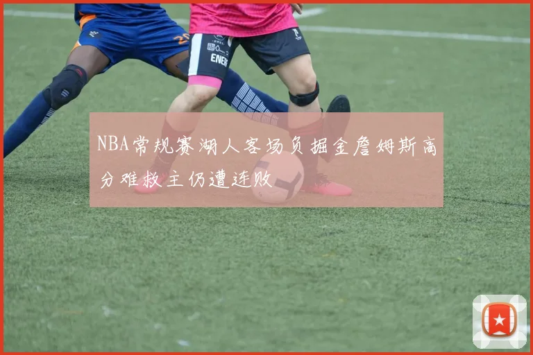 NBA常规赛湖人客场负掘金詹姆斯高分难救主仍遭连败