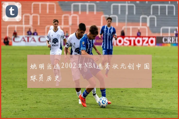 姚明当选2002年NBA选秀状元创中国球员历史