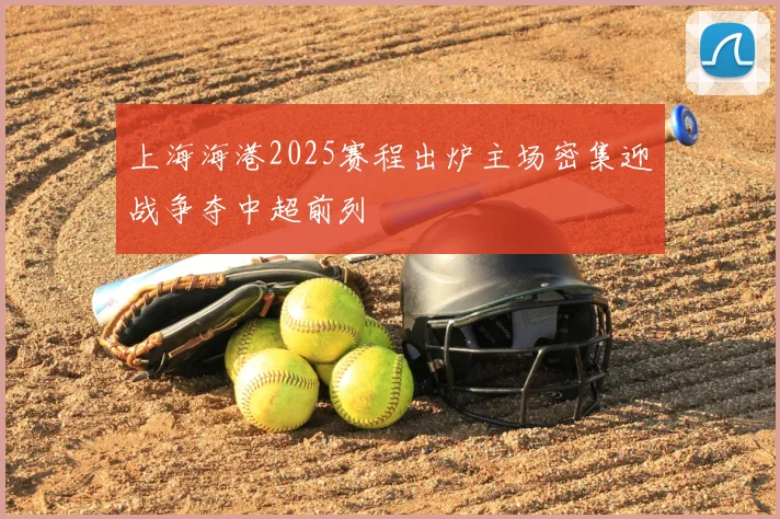 上海海港2025赛程出炉主场密集迎战争夺中超前列